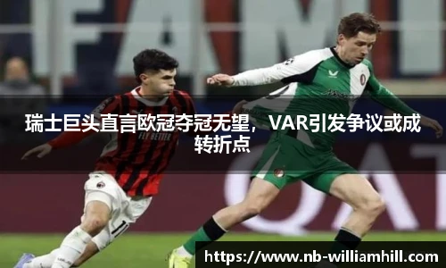 瑞士巨头直言欧冠夺冠无望，VAR引发争议或成转折点