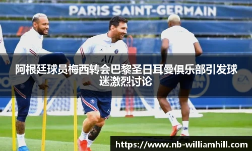 阿根廷球员梅西转会巴黎圣日耳曼俱乐部引发球迷激烈讨论
