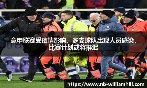 意甲联赛受疫情影响，多支球队出现人员感染，比赛计划或将推迟