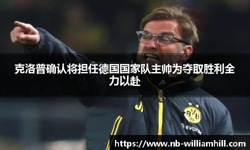 克洛普确认将担任德国国家队主帅为夺取胜利全力以赴