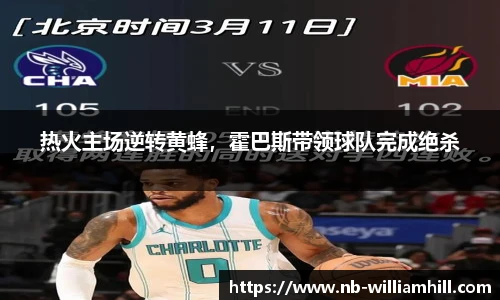 热火主场逆转黄蜂，霍巴斯带领球队完成绝杀