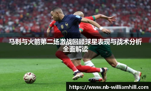 马刺与火箭第二场激战回顾球星表现与战术分析全面解读