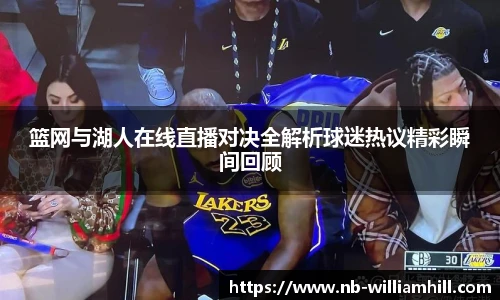 篮网与湖人在线直播对决全解析球迷热议精彩瞬间回顾