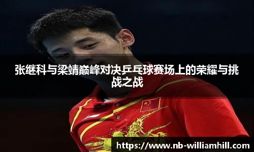 张继科与梁靖巅峰对决乒乓球赛场上的荣耀与挑战之战