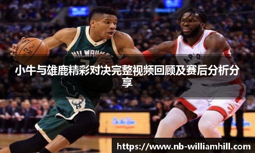 小牛与雄鹿精彩对决完整视频回顾及赛后分析分享